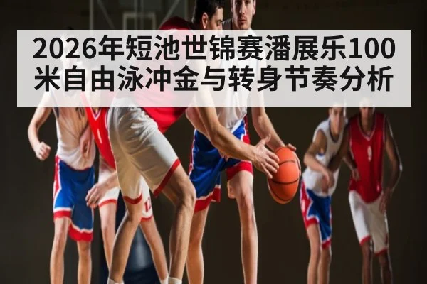 2026年短池世锦赛潘展乐100米自由泳冲金与转身节奏分析