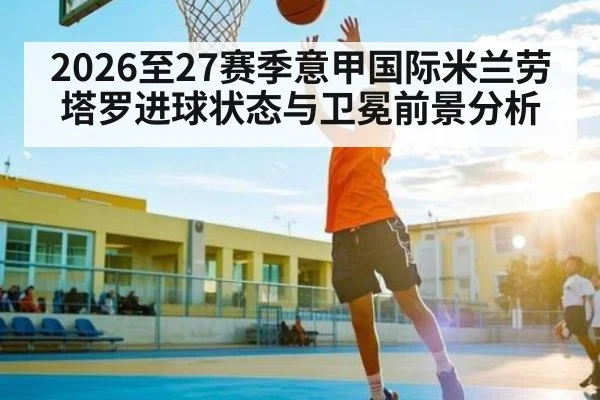 2026至27赛季意甲国际米兰劳塔罗进球状态与卫冕前景分析